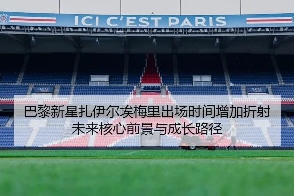 巴黎新星扎伊尔埃梅里出场时间增加折射未来核心前景与成长路径