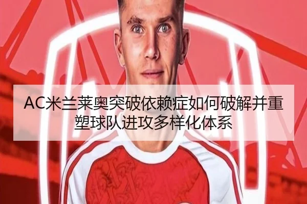 AC米兰莱奥突破依赖症如何破解并重塑球队进攻多样化体系