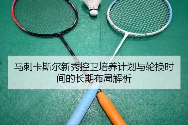 马刺卡斯尔新秀控卫培养计划与轮换时间的长期布局解析