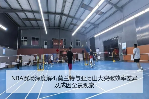 NBA赛场深度解析莫兰特与亚历山大突破效率差异及成因全景观察