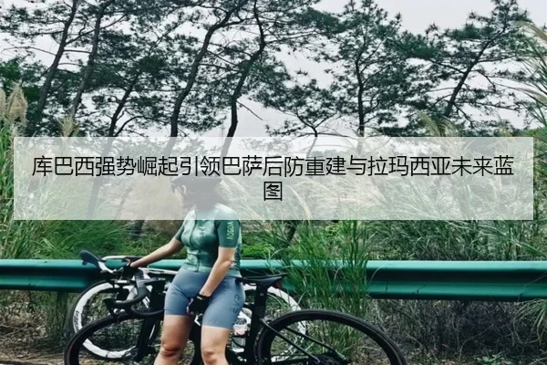 库巴西强势崛起引领巴萨后防重建与拉玛西亚未来蓝图
