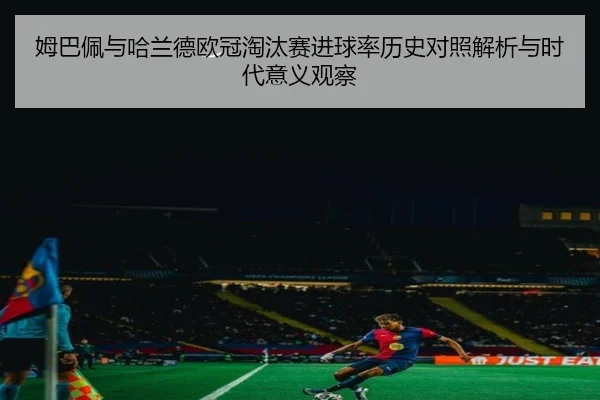 姆巴佩与哈兰德欧冠淘汰赛进球率历史对照解析与时代意义观察